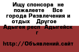 Ищу спонсора .не пожалеете. - Все города Развлечения и отдых » Другое   . Адыгея респ.,Адыгейск г.